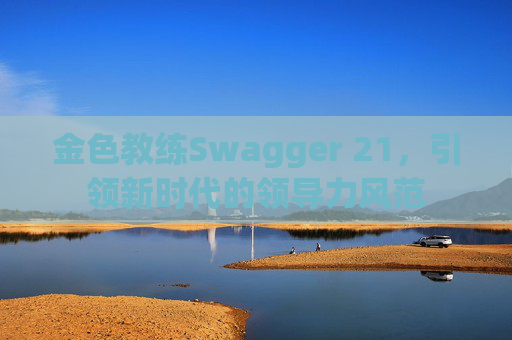 金色教练Swagger 21,引领新时代的领导力风范 金色教练Swagger 21,引领新时代的领导力风范